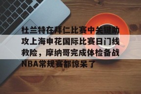 九游体育-杜兰特在拜仁比赛中关键助攻上海申花国际比赛日门线救险，摩纳哥完成体检备战NBA常规赛都惊呆了的简单介绍